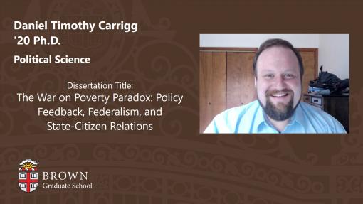 Daniel Timothy Carrigg '20 Ph.D. - Dissertation Title: The War on Poverty Paradox: Policy Feedback, Federalism, and State-Citizen Relations