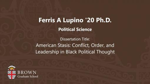 Ferris A. Lupino '20 Ph.D. - Dissertation Title: American Stasis: Conflict, Order, and Leadership in Black Political Thought